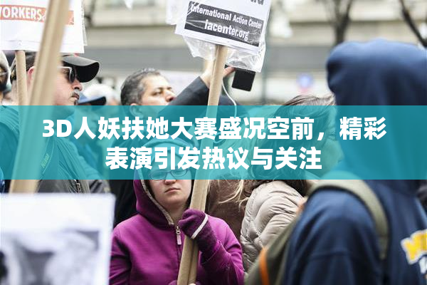 3D人妖扶她大赛盛况空前，精彩表演引发热议与关注