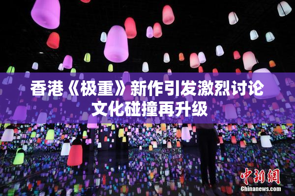 香港《极重》新作引发激烈讨论 文化碰撞再升级