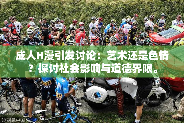 成人H漫引发讨论：艺术还是色情？探讨社会影响与道德界限。