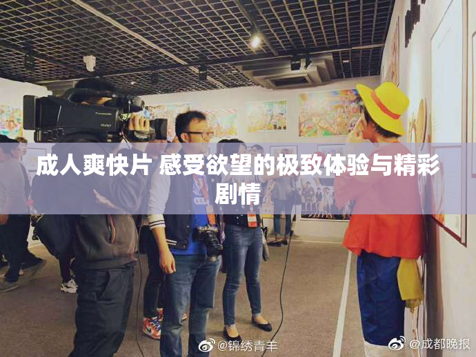 成人爽快片 感受欲望的极致体验与精彩剧情