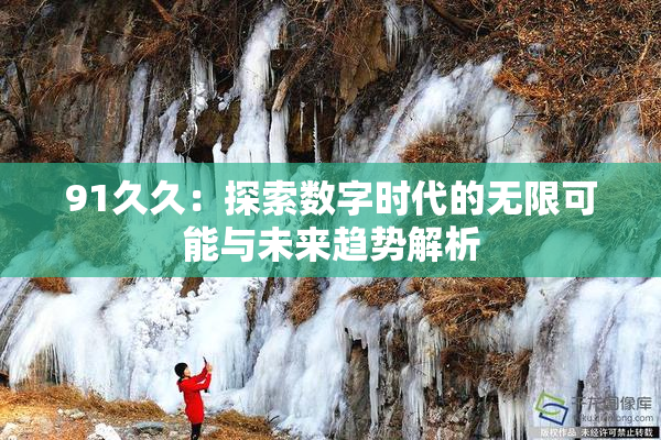 91久久：探索数字时代的无限可能与未来趋势解析