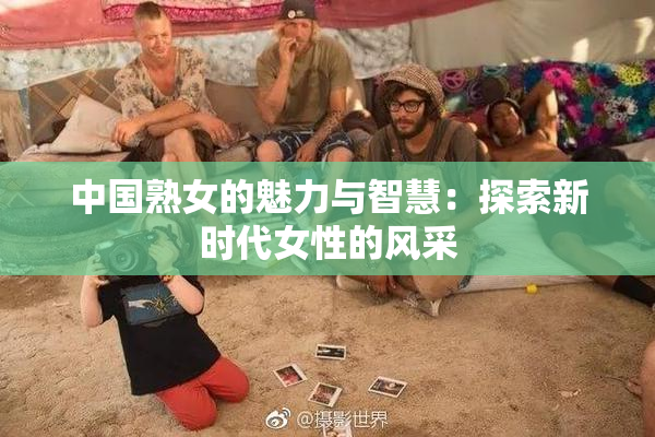 中国熟女的魅力与智慧：探索新时代女性的风采