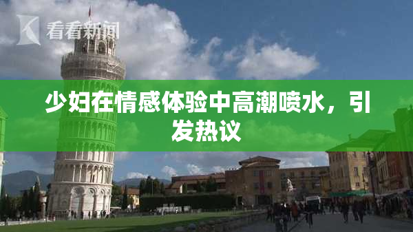 少妇在情感体验中高潮喷水，引发热议