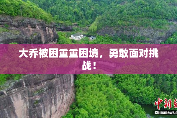 大乔被困重重困境，勇敢面对挑战！
