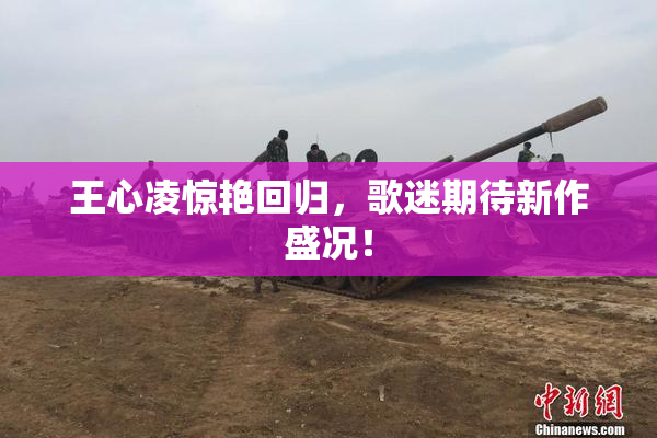 王心凌惊艳回归，歌迷期待新作盛况！