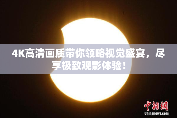 4K高清画质带你领略视觉盛宴，尽享极致观影体验！