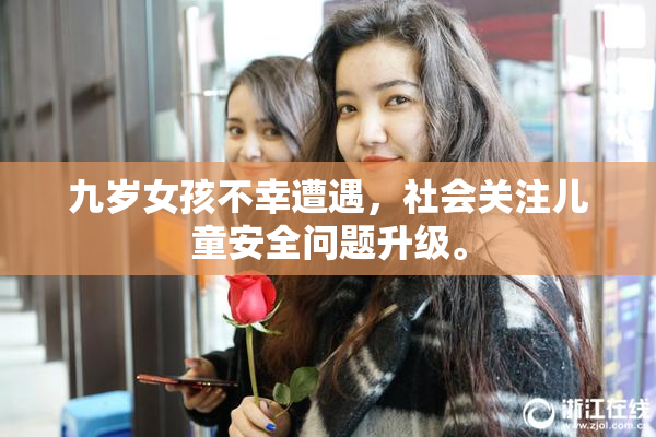 九岁女孩不幸遭遇，社会关注儿童安全问题升级。