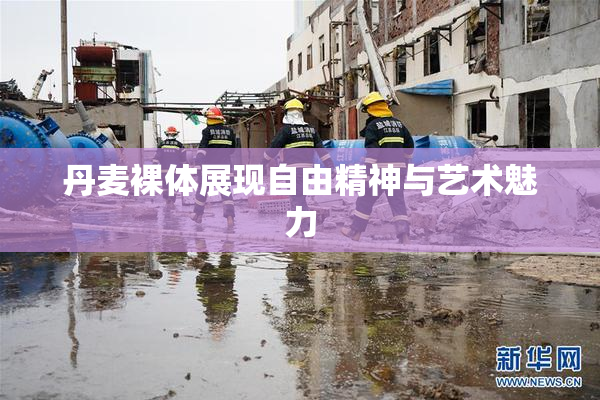 丹麦裸体展现自由精神与艺术魅力
