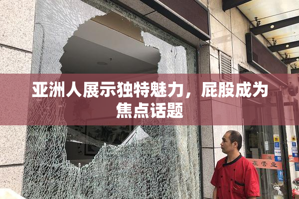 亚洲人展示独特魅力，屁股成为焦点话题