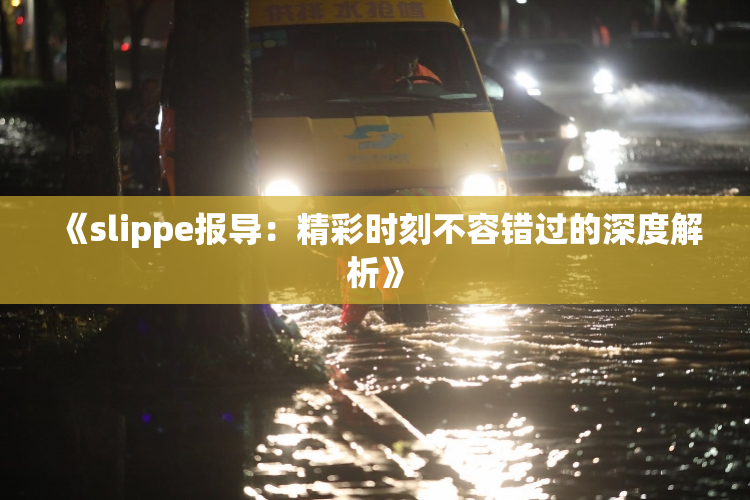 《slippe报导：精彩时刻不容错过的深度解析》