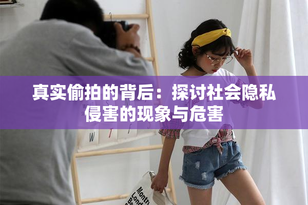 真实偷拍的背后：探讨社会隐私侵害的现象与危害