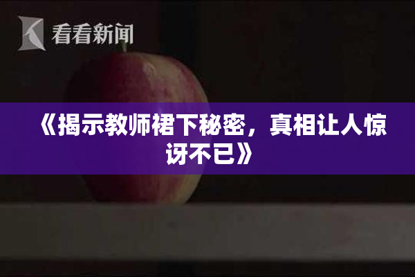 《揭示教师裙下秘密，真相让人惊讶不已》