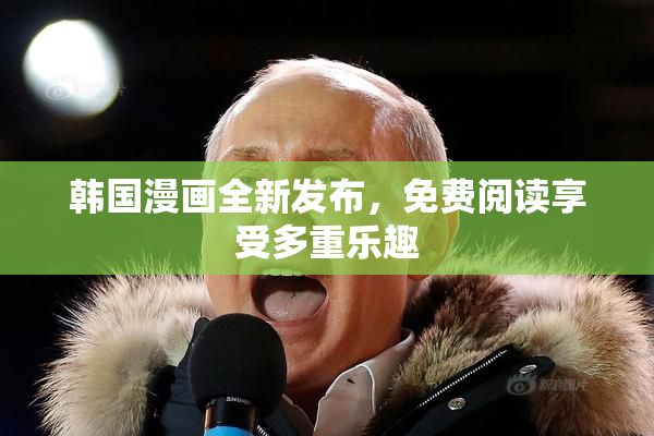 韩国漫画全新发布，免费阅读享受多重乐趣
