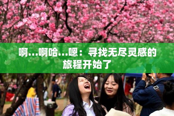 啊…啊哈…嗯：寻找无尽灵感的旅程开始了