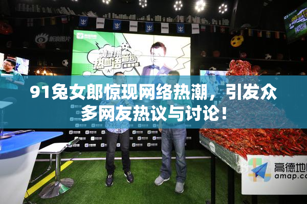 91兔女郎惊现网络热潮，引发众多网友热议与讨论！