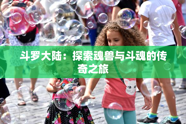 斗罗大陆：探索魂兽与斗魂的传奇之旅