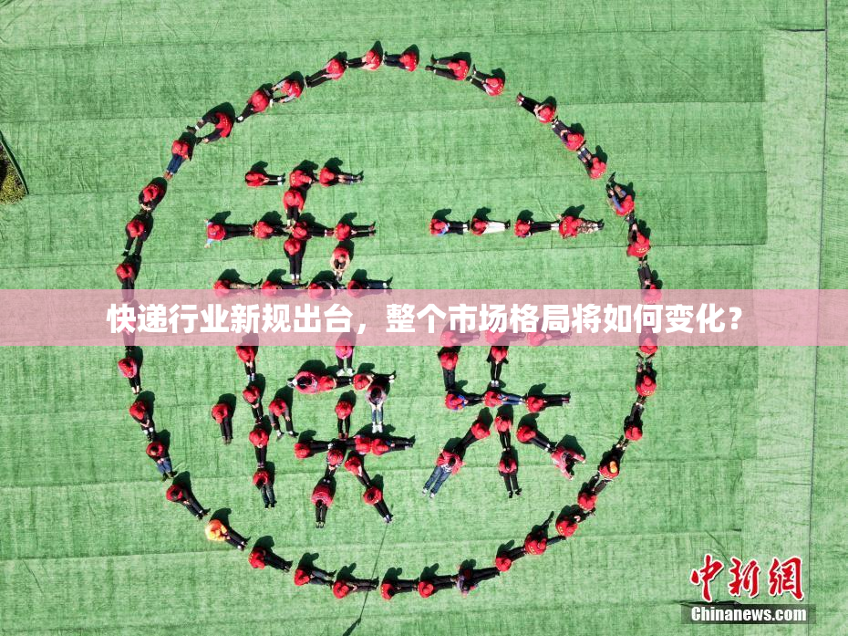 快递行业新规出台，整个市场格局将如何变化？