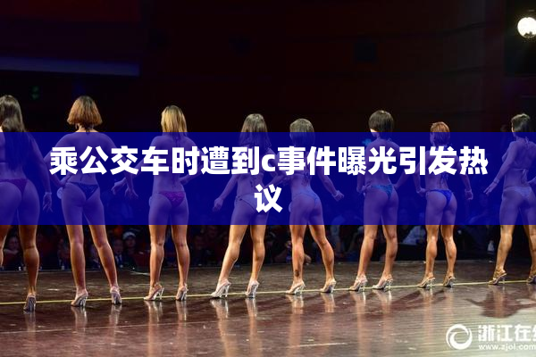 乘公交车时遭到c事件曝光引发热议