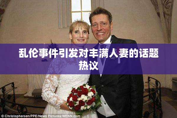 乱伦事件引发对丰满人妻的话题热议