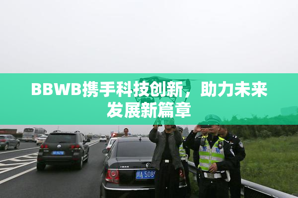 BBWB携手科技创新，助力未来发展新篇章