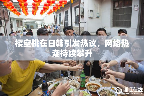 樱空桃在日韩引发热议，网络热潮持续攀升