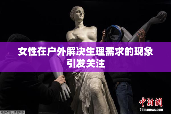 女性在户外解决生理需求的现象引发关注