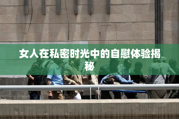 女人在私密时光中的自慰体验揭秘