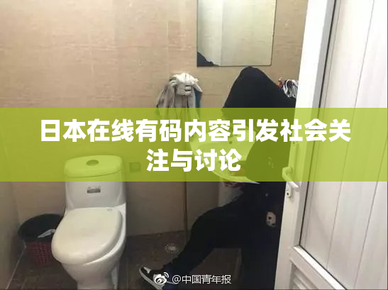 日本在线有码内容引发社会关注与讨论