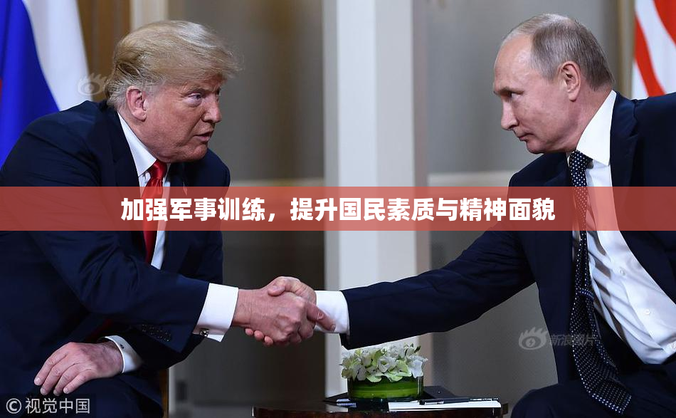 加强军事训练，提升国民素质与精神面貌