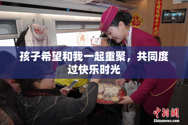 孩子希望和我一起重聚，共同度过快乐时光