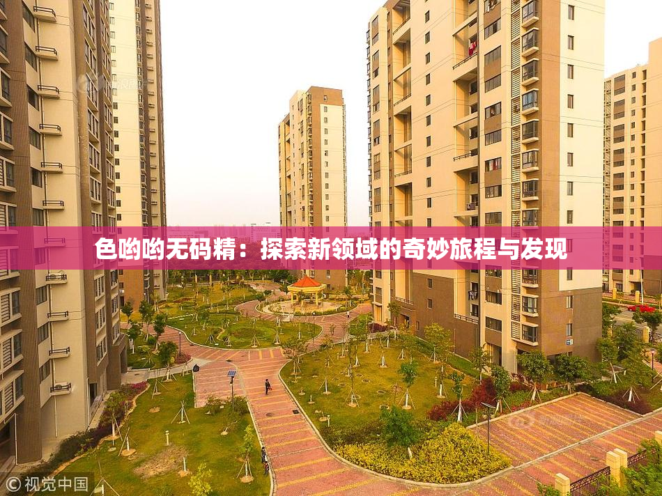 色哟哟无码精：探索新领域的奇妙旅程与发现