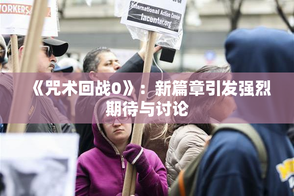 《咒术回战0》：新篇章引发强烈期待与讨论