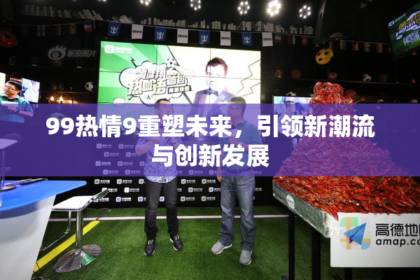 99热情9重塑未来，引领新潮流与创新发展