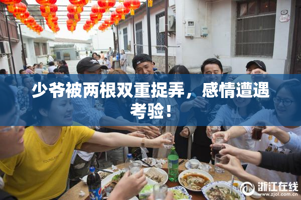 少爷被两根双重捉弄，感情遭遇考验！
