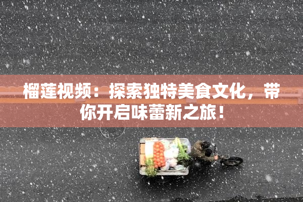 榴莲视频：探索独特美食文化，带你开启味蕾新之旅！