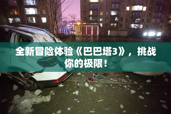 全新冒险体验《巴巴塔3》，挑战你的极限！