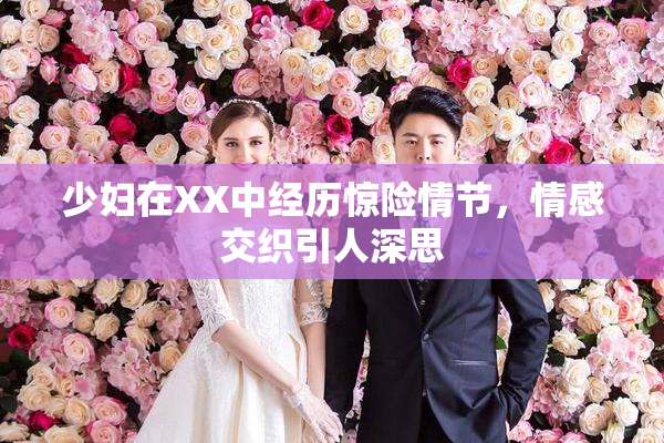 少妇在XX中经历惊险情节，情感交织引人深思