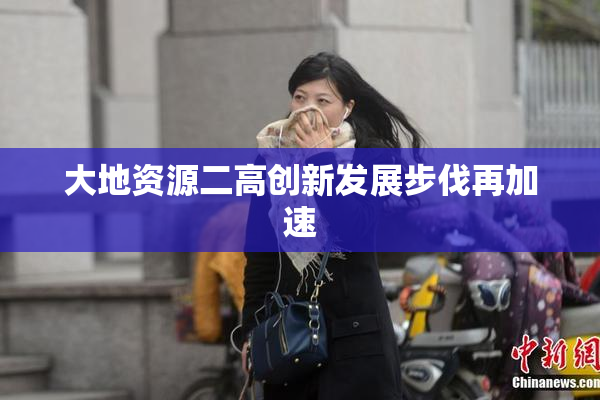 大地资源二高创新发展步伐再加速
