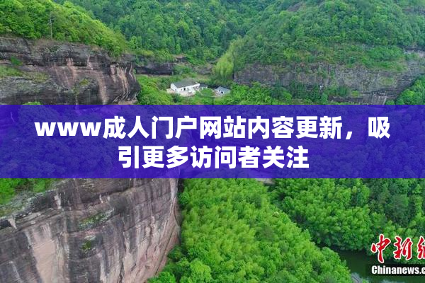 www成人门户网站内容更新，吸引更多访问者关注