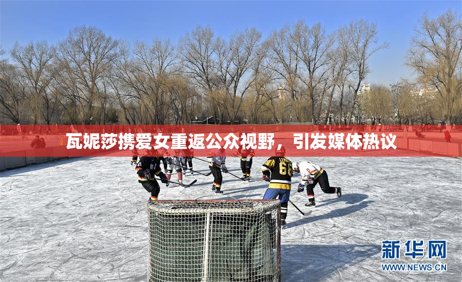 瓦妮莎携爱女重返公众视野，引发媒体热议