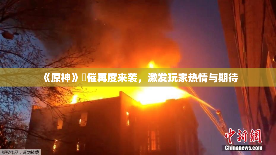 《原神》婬催再度来袭，激发玩家热情与期待