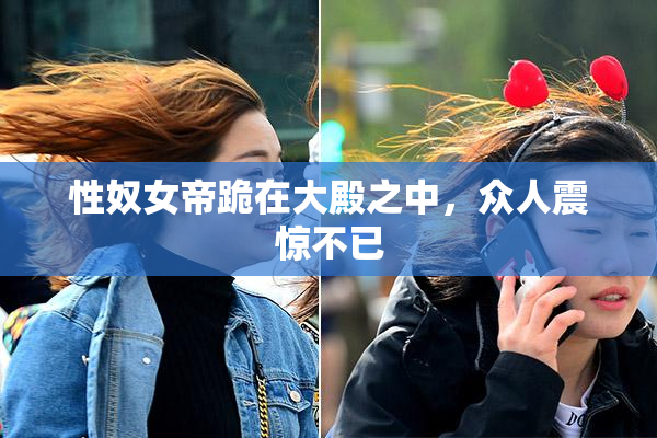 性奴女帝跪在大殿之中，众人震惊不已