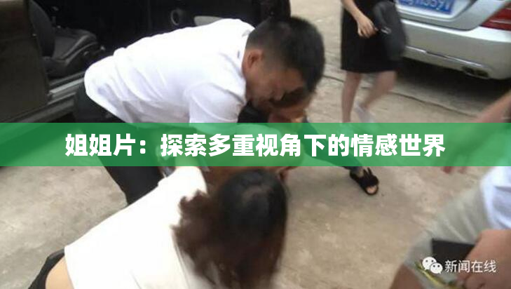 姐姐片：探索多重视角下的情感世界