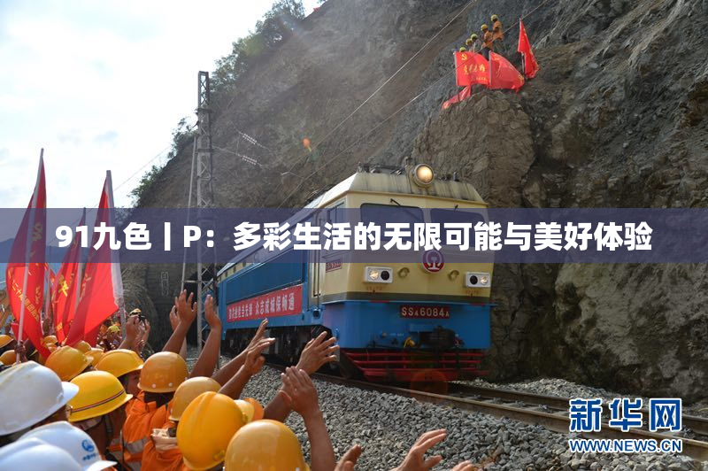 91九色丨P：多彩生活的无限可能与美好体验