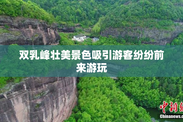 双乳峰壮美景色吸引游客纷纷前来游玩