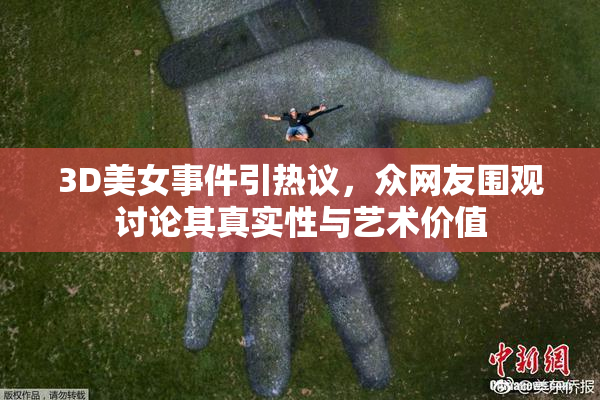 3D美女事件引热议，众网友围观讨论其真实性与艺术价值