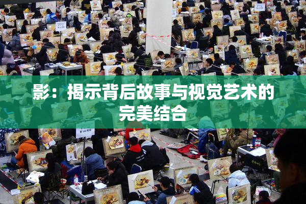 影：揭示背后故事与视觉艺术的完美结合