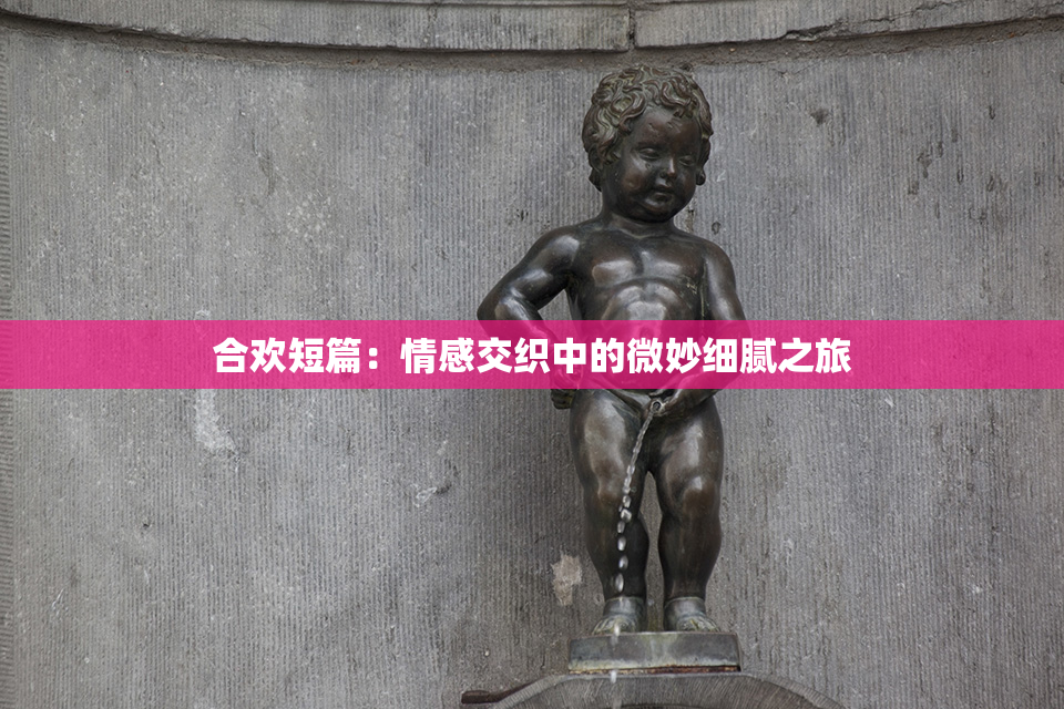合欢短篇：情感交织中的微妙细腻之旅