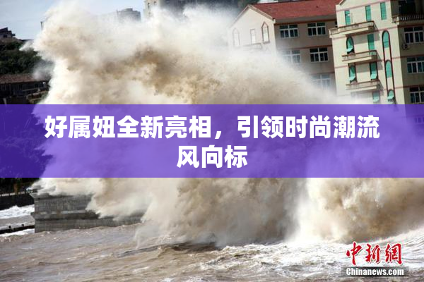 好属妞全新亮相，引领时尚潮流风向标