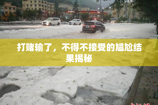 打赌输了，不得不接受的尴尬结果揭秘